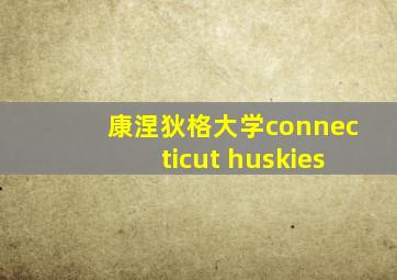 康涅狄格大学connecticut huskies